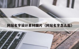 武穴网站名字设计素材图片（网站名字怎么起）